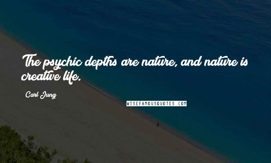 Carl Jung Quotes: The psychic depths are nature, and nature is creative life.