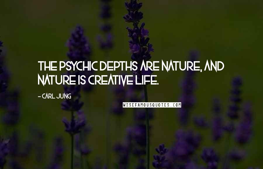 Carl Jung Quotes: The psychic depths are nature, and nature is creative life.