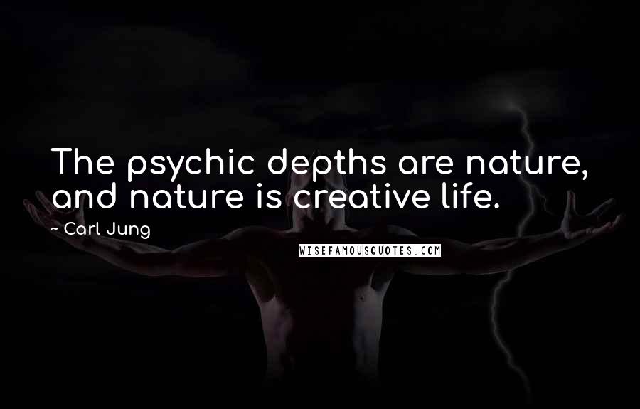 Carl Jung Quotes: The psychic depths are nature, and nature is creative life.