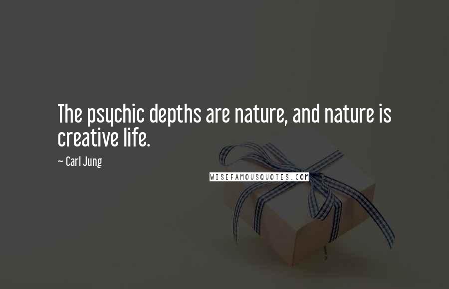 Carl Jung Quotes: The psychic depths are nature, and nature is creative life.