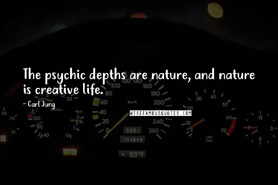 Carl Jung Quotes: The psychic depths are nature, and nature is creative life.