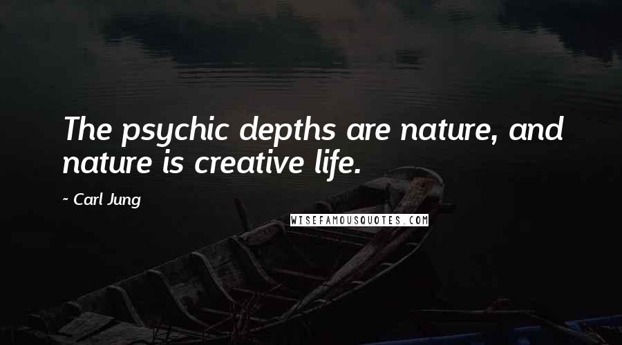 Carl Jung Quotes: The psychic depths are nature, and nature is creative life.