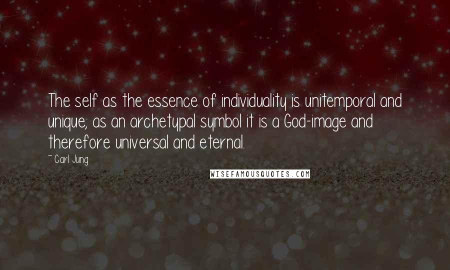 Carl Jung Quotes: The self as the essence of individuality is unitemporal and unique; as an archetypal symbol it is a God-image and therefore universal and eternal.