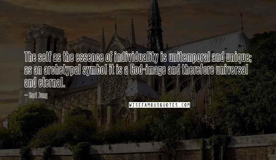 Carl Jung Quotes: The self as the essence of individuality is unitemporal and unique; as an archetypal symbol it is a God-image and therefore universal and eternal.