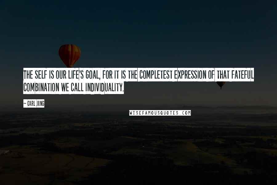 Carl Jung Quotes: The self is our life's goal, for it is the completest expression of that fateful combination we call individuality.