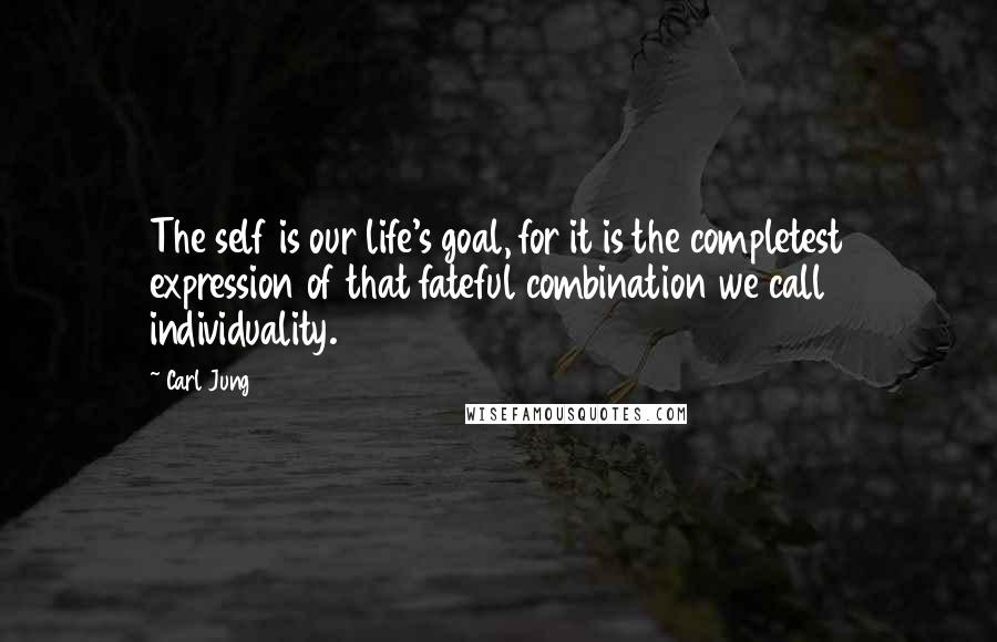 Carl Jung Quotes: The self is our life's goal, for it is the completest expression of that fateful combination we call individuality.