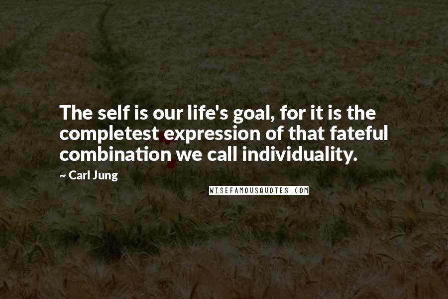 Carl Jung Quotes: The self is our life's goal, for it is the completest expression of that fateful combination we call individuality.