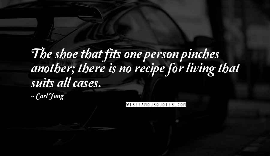 Carl Jung Quotes: The shoe that fits one person pinches another; there is no recipe for living that suits all cases.