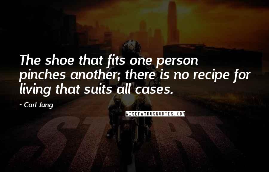 Carl Jung Quotes: The shoe that fits one person pinches another; there is no recipe for living that suits all cases.