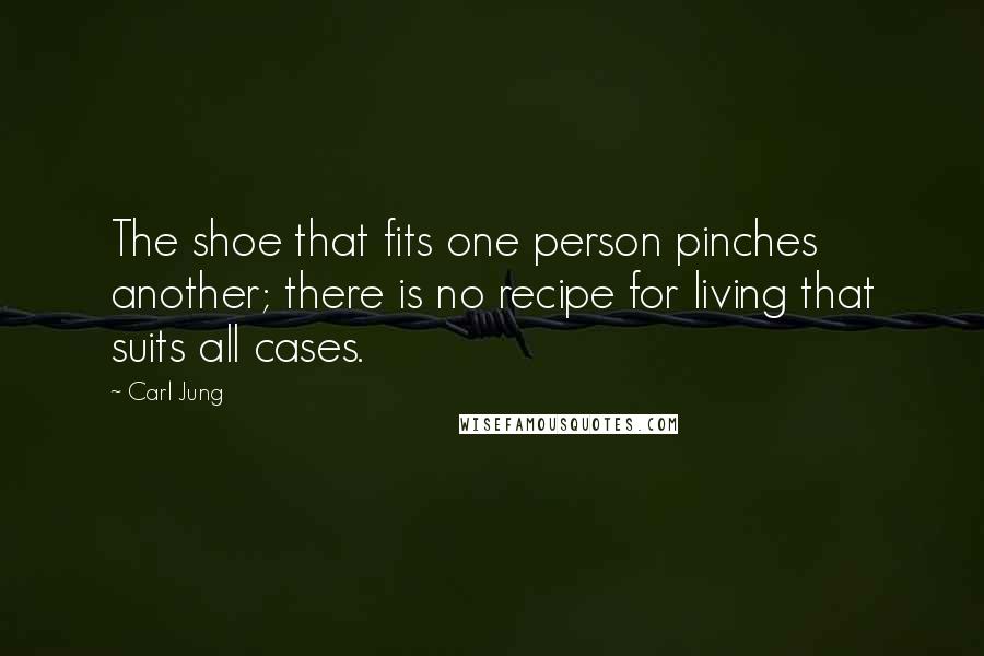 Carl Jung Quotes: The shoe that fits one person pinches another; there is no recipe for living that suits all cases.