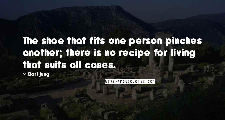 Carl Jung Quotes: The shoe that fits one person pinches another; there is no recipe for living that suits all cases.