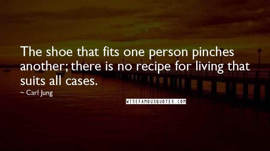 Carl Jung Quotes: The shoe that fits one person pinches another; there is no recipe for living that suits all cases.