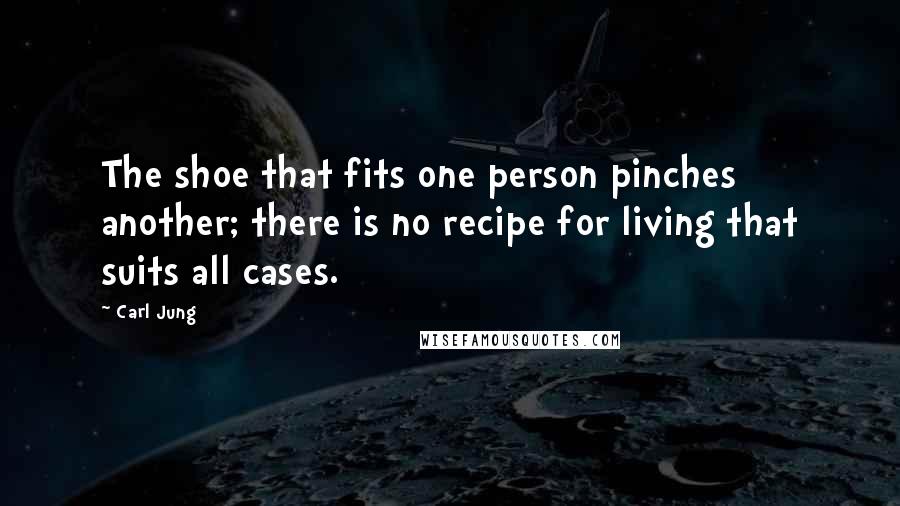 Carl Jung Quotes: The shoe that fits one person pinches another; there is no recipe for living that suits all cases.