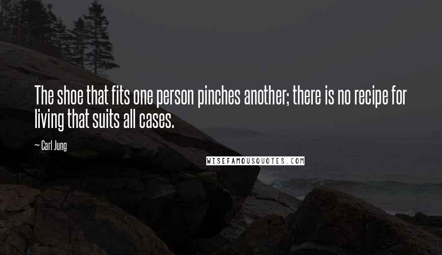 Carl Jung Quotes: The shoe that fits one person pinches another; there is no recipe for living that suits all cases.