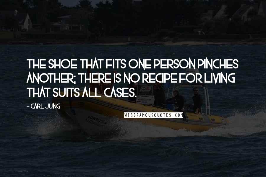 Carl Jung Quotes: The shoe that fits one person pinches another; there is no recipe for living that suits all cases.