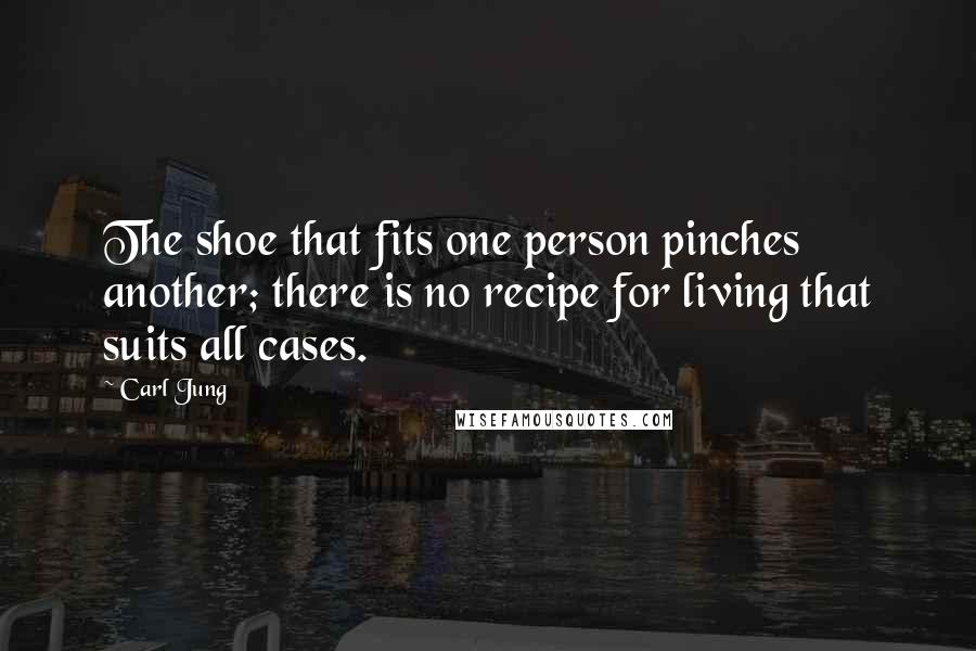 Carl Jung Quotes: The shoe that fits one person pinches another; there is no recipe for living that suits all cases.