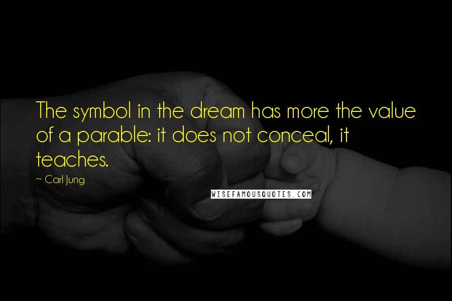 Carl Jung Quotes: The symbol in the dream has more the value of a parable: it does not conceal, it teaches.