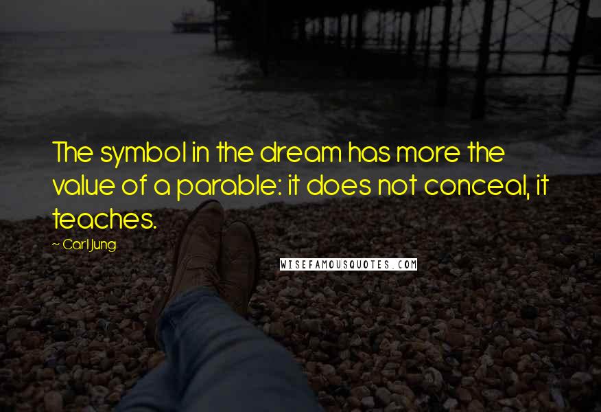 Carl Jung Quotes: The symbol in the dream has more the value of a parable: it does not conceal, it teaches.