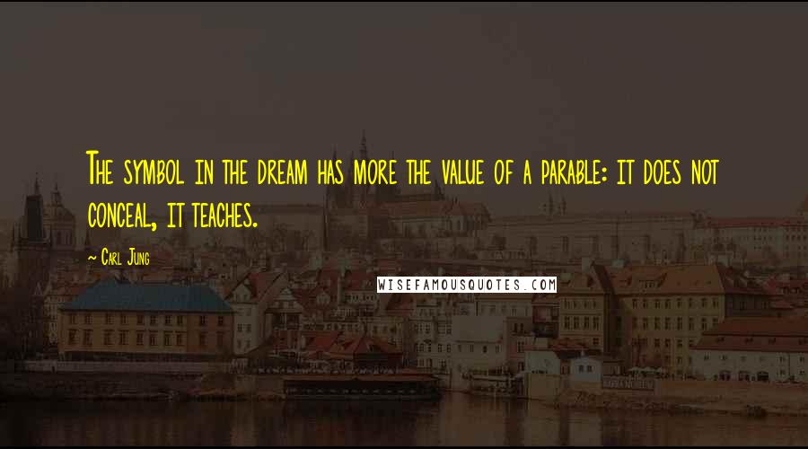 Carl Jung Quotes: The symbol in the dream has more the value of a parable: it does not conceal, it teaches.