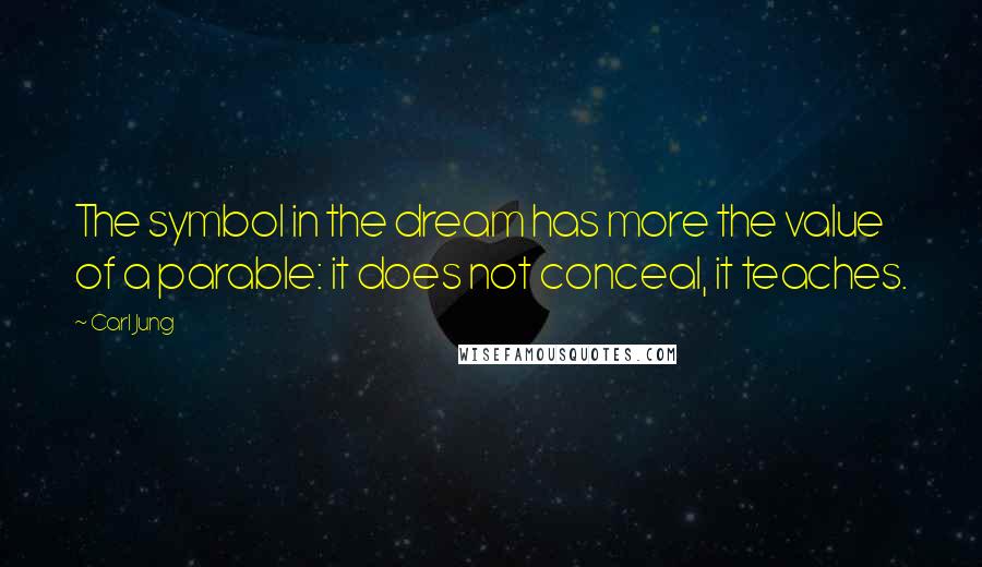 Carl Jung Quotes: The symbol in the dream has more the value of a parable: it does not conceal, it teaches.