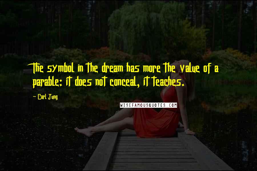 Carl Jung Quotes: The symbol in the dream has more the value of a parable: it does not conceal, it teaches.