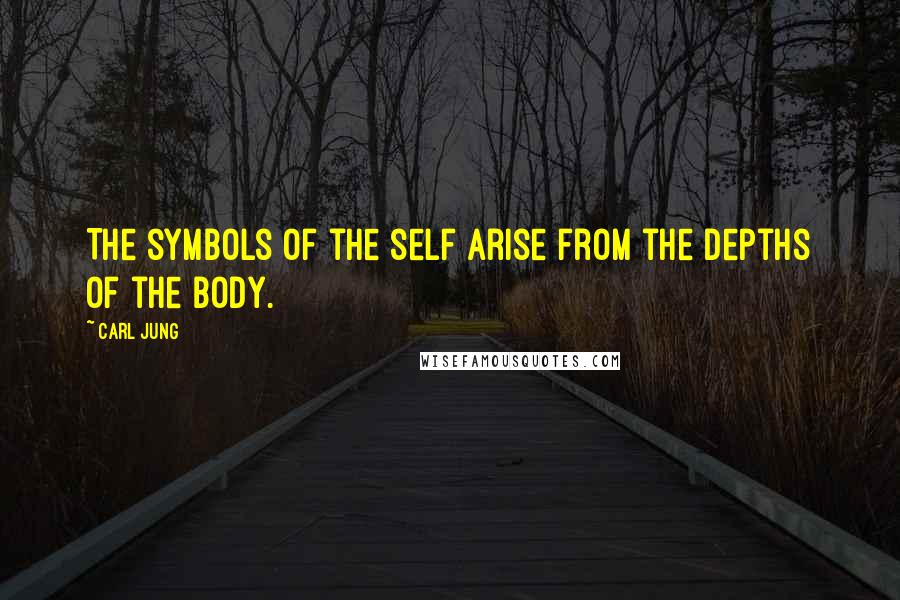 Carl Jung Quotes: The symbols of the self arise from the depths of the body.