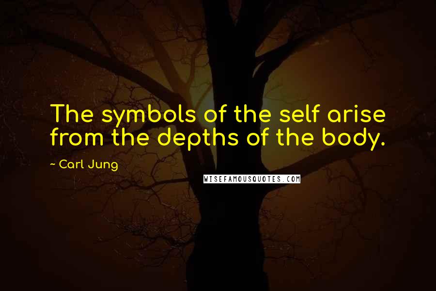 Carl Jung Quotes: The symbols of the self arise from the depths of the body.