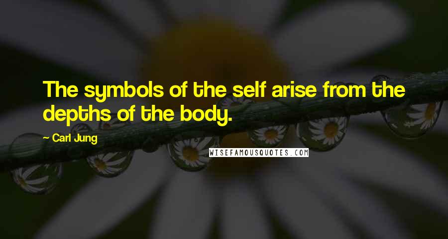 Carl Jung Quotes: The symbols of the self arise from the depths of the body.