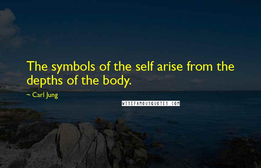 Carl Jung Quotes: The symbols of the self arise from the depths of the body.