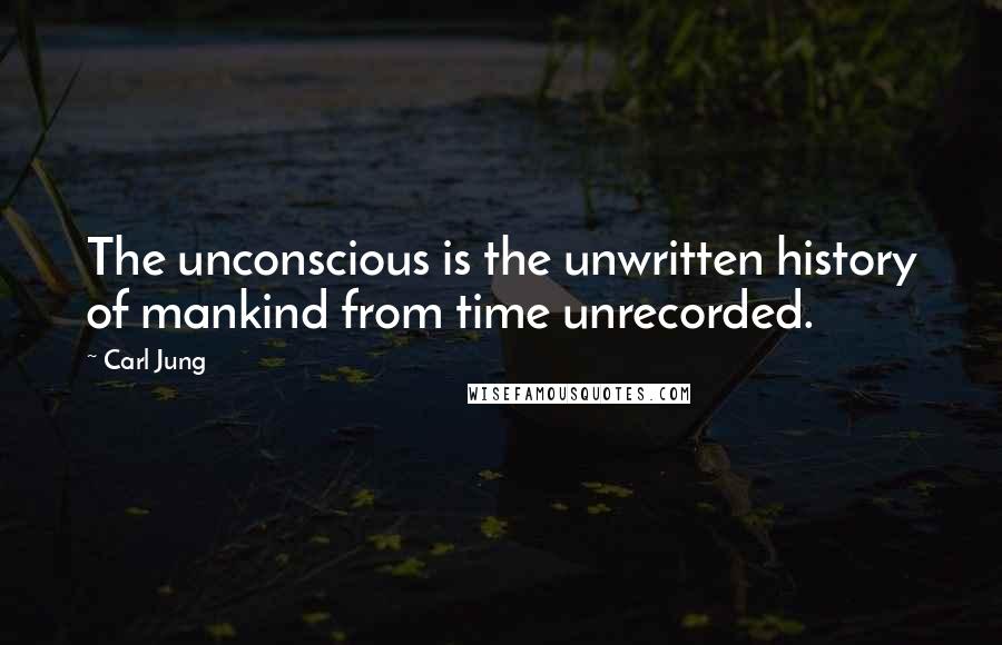 Carl Jung Quotes: The unconscious is the unwritten history of mankind from time unrecorded.