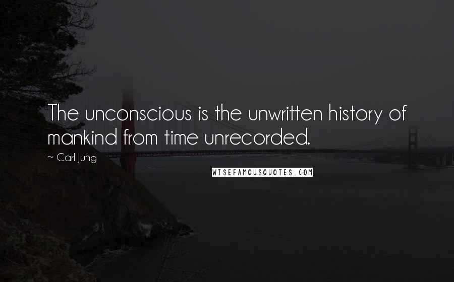 Carl Jung Quotes: The unconscious is the unwritten history of mankind from time unrecorded.