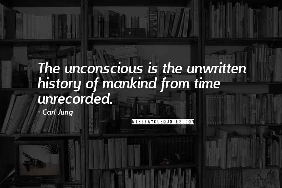 Carl Jung Quotes: The unconscious is the unwritten history of mankind from time unrecorded.