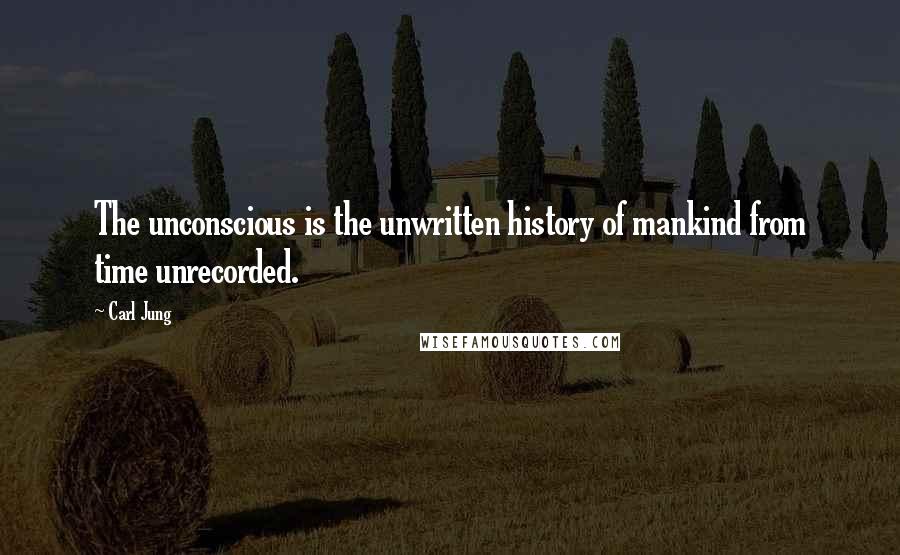 Carl Jung Quotes: The unconscious is the unwritten history of mankind from time unrecorded.