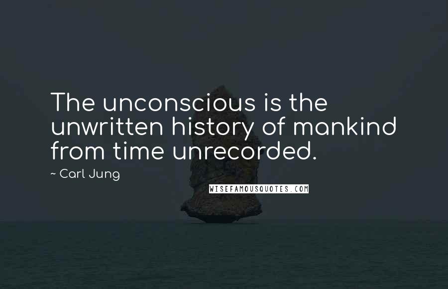Carl Jung Quotes: The unconscious is the unwritten history of mankind from time unrecorded.