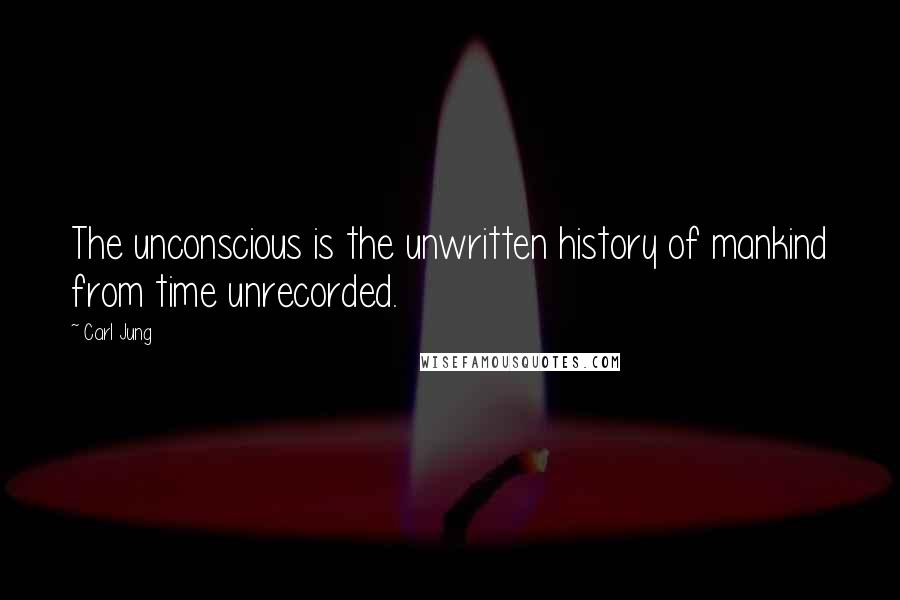 Carl Jung Quotes: The unconscious is the unwritten history of mankind from time unrecorded.