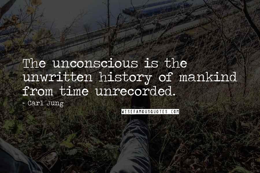 Carl Jung Quotes: The unconscious is the unwritten history of mankind from time unrecorded.