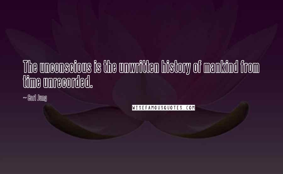 Carl Jung Quotes: The unconscious is the unwritten history of mankind from time unrecorded.