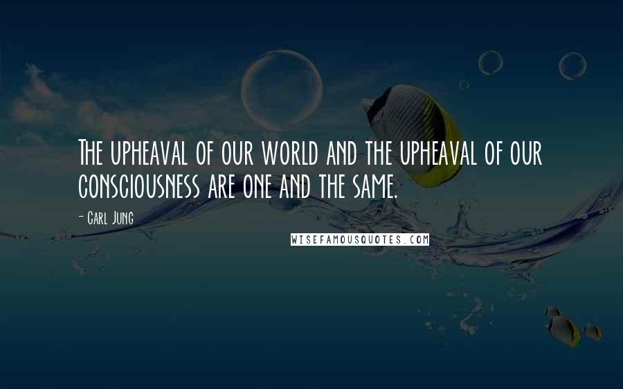 Carl Jung Quotes: The upheaval of our world and the upheaval of our consciousness are one and the same.