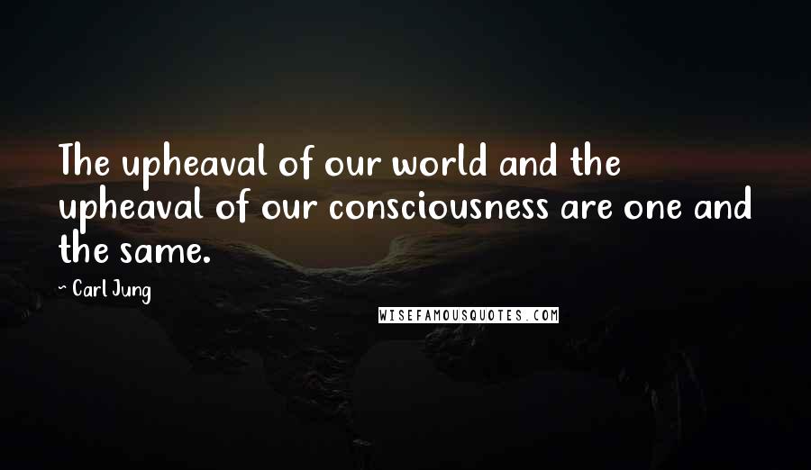 Carl Jung Quotes: The upheaval of our world and the upheaval of our consciousness are one and the same.