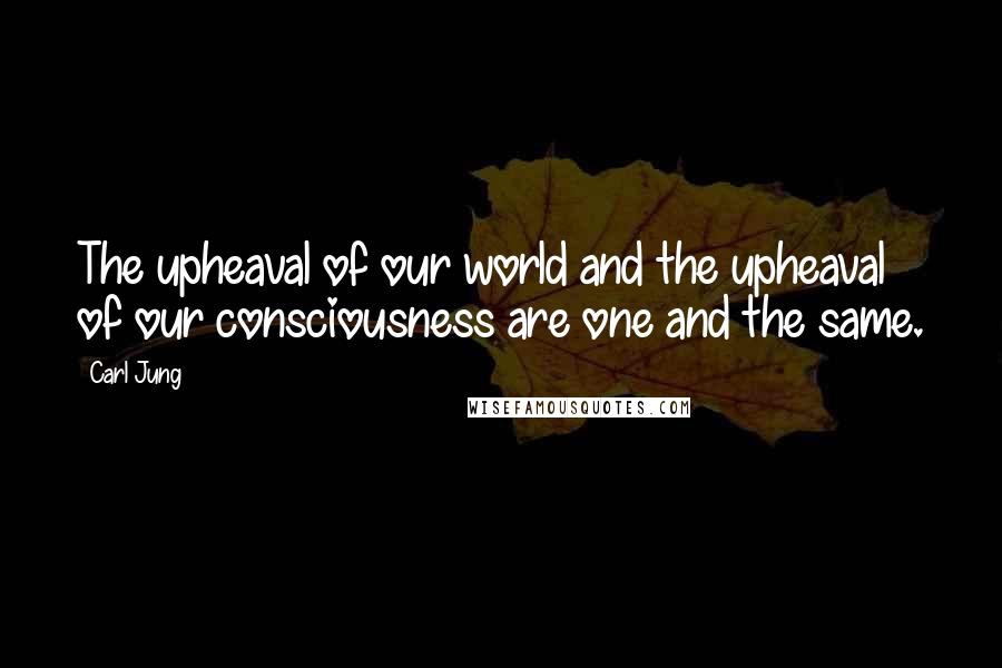 Carl Jung Quotes: The upheaval of our world and the upheaval of our consciousness are one and the same.
