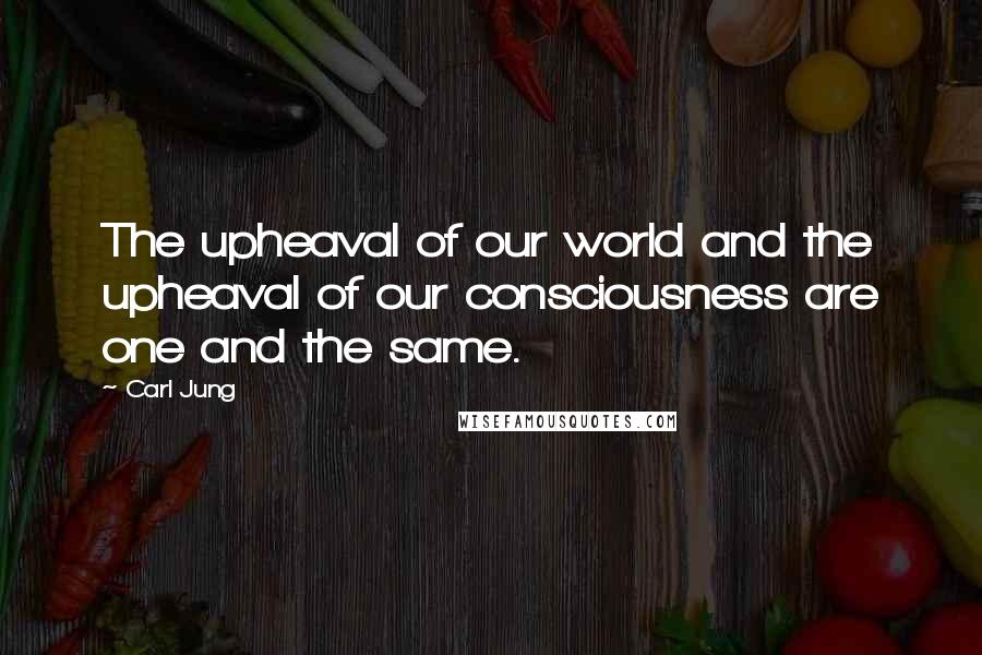 Carl Jung Quotes: The upheaval of our world and the upheaval of our consciousness are one and the same.