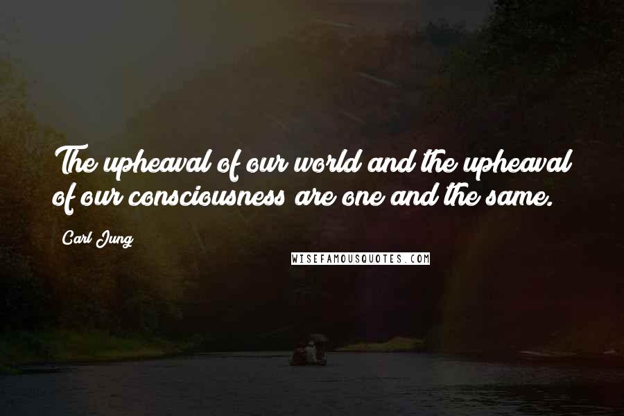 Carl Jung Quotes: The upheaval of our world and the upheaval of our consciousness are one and the same.