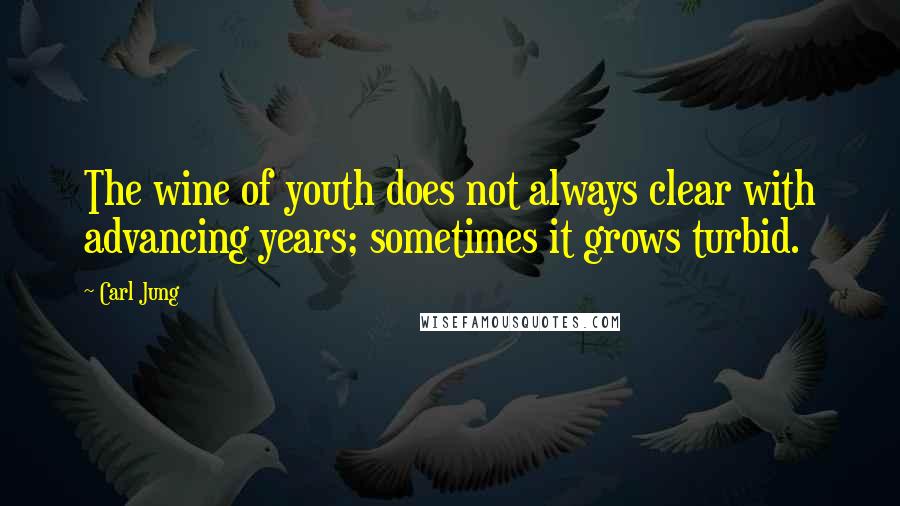 Carl Jung Quotes: The wine of youth does not always clear with advancing years; sometimes it grows turbid.