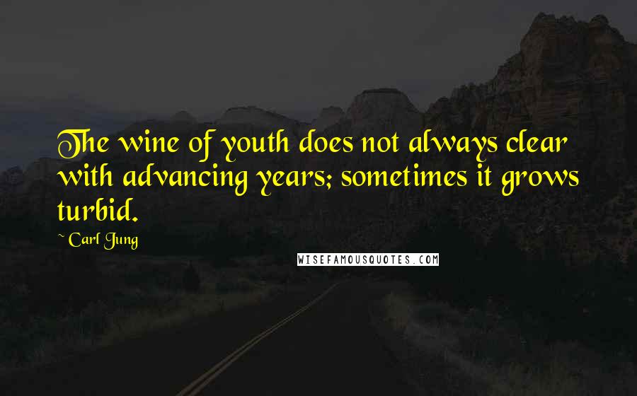 Carl Jung Quotes: The wine of youth does not always clear with advancing years; sometimes it grows turbid.