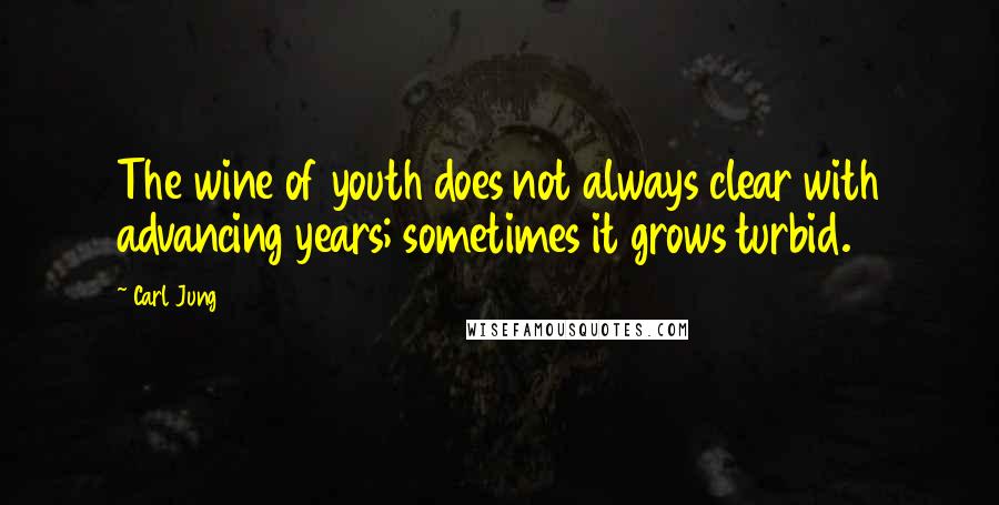Carl Jung Quotes: The wine of youth does not always clear with advancing years; sometimes it grows turbid.