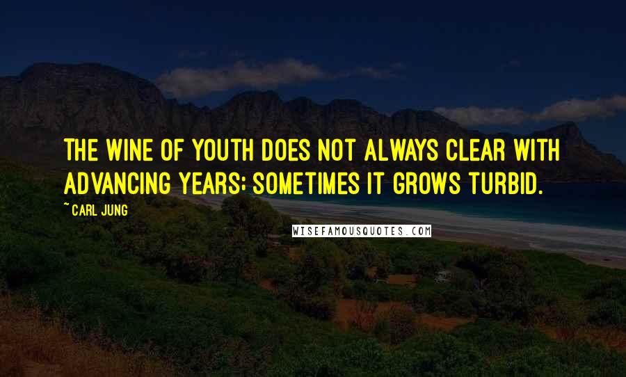 Carl Jung Quotes: The wine of youth does not always clear with advancing years; sometimes it grows turbid.