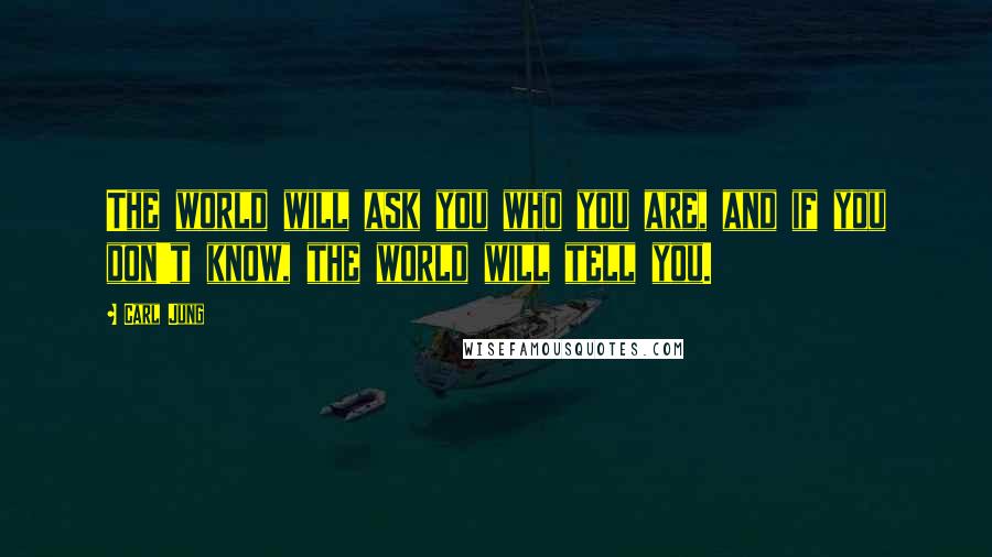 Carl Jung Quotes: The world will ask you who you are, and if you don't know, the world will tell you.