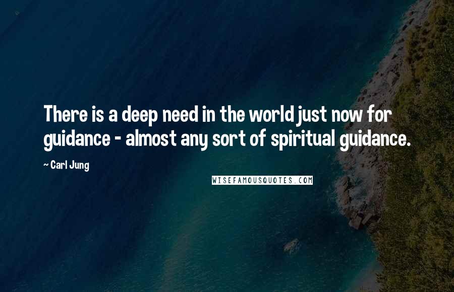 Carl Jung Quotes: There is a deep need in the world just now for guidance - almost any sort of spiritual guidance.