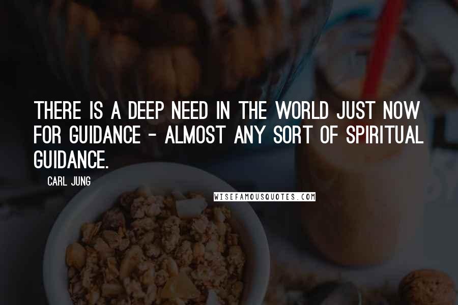 Carl Jung Quotes: There is a deep need in the world just now for guidance - almost any sort of spiritual guidance.