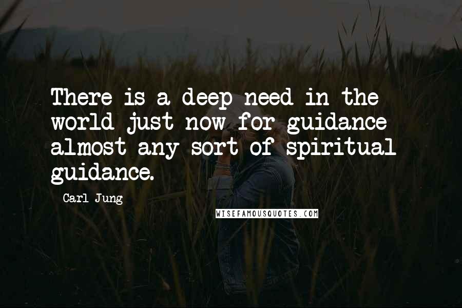 Carl Jung Quotes: There is a deep need in the world just now for guidance - almost any sort of spiritual guidance.